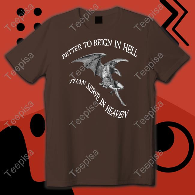 Satanic Better To Reign In Hell Than Serve In Heaven Shirt